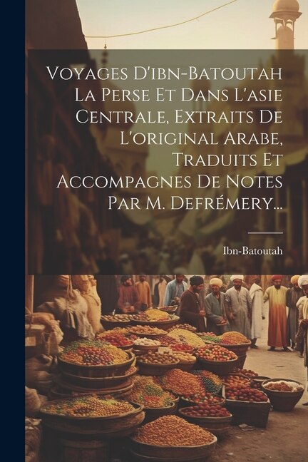 Front cover_Voyages D'ibn-batoutah La Perse Et Dans L'asie Centrale, Extraits De L'original Arabe, Traduits Et Accompagnes De Notes Par M. Defrémery...