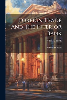 Foreign Trade And The Interior Bank: By Willis H. Booth