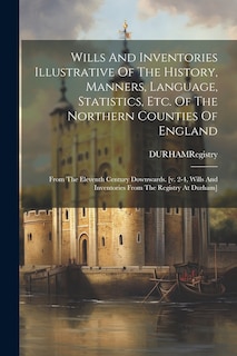 Couverture_Wills And Inventories Illustrative Of The History, Manners, Language, Statistics, Etc. Of The Northern Counties Of England