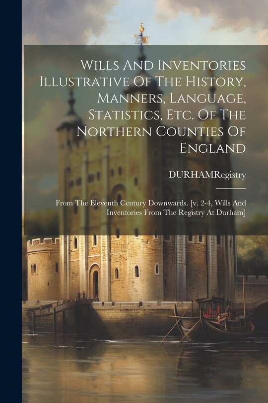 Couverture_Wills And Inventories Illustrative Of The History, Manners, Language, Statistics, Etc. Of The Northern Counties Of England