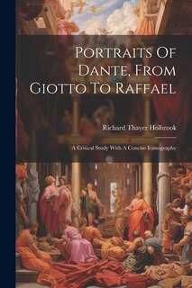 Portraits Of Dante, From Giotto To Raffael: A Critical Study With A Concise Iconography