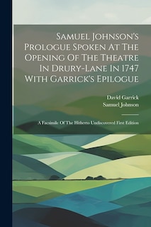 Samuel Johnson's Prologue Spoken At The Opening Of The Theatre In Drury-lane In 1747 With Garrick's Epilogue: A Facsimile Of The Hitherto Undiscovered First Edition