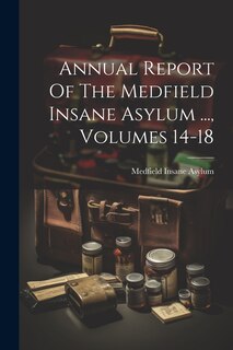 Front cover_Annual Report Of The Medfield Insane Asylum ..., Volumes 14-18