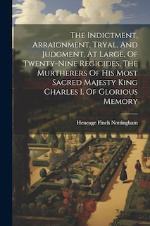 Front cover_The Indictment, Arraignment, Tryal, And Judgment, At Large, Of Twenty-nine Regicides, The Murtherers Of His Most Sacred Majesty King Charles I. Of Glorious Memory
