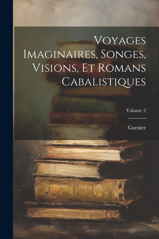 Front cover_Voyages Imaginaires, Songes, Visions, Et Romans Cabalistiques; Volume 2