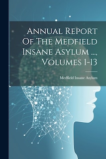 Front cover_Annual Report Of The Medfield Insane Asylum ..., Volumes 1-13