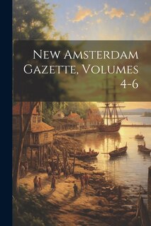 New Amsterdam Gazette, Volumes 4-6