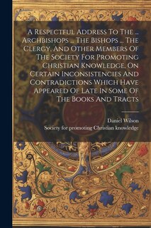 Couverture_A Respectful Address To The ... Archbishops ... The Bishops ... The Clergy, And Other Members Of The Society For Promoting Christian Knowledge, On Certain Inconsistencies And Contradictions Which Have Appeared Of Late In Some Of The Books And Tracts