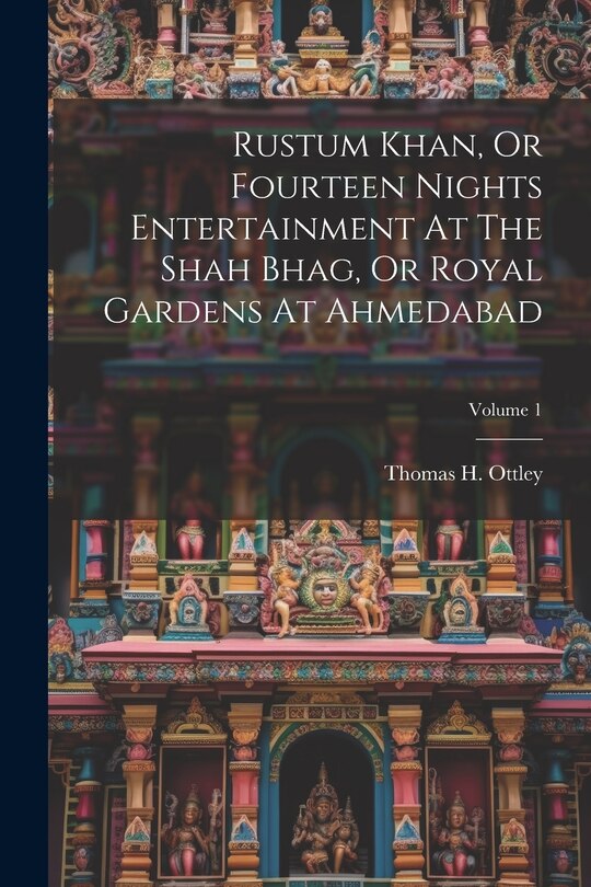 Couverture_Rustum Khan, Or Fourteen Nights Entertainment At The Shah Bhag, Or Royal Gardens At Ahmedabad; Volume 1