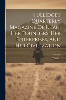 Front cover_Tullidge's Quarterly Magazine Of Utah, Her Founders, Her Enterprises, And Her Civilization; Volume 1
