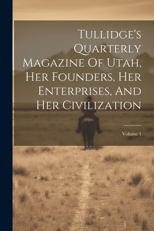 Front cover_Tullidge's Quarterly Magazine Of Utah, Her Founders, Her Enterprises, And Her Civilization; Volume 1