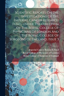 Couverture_Scientific Reports On The Investigations Of The Imperial Cancer Research Fund, Under The Direction Of The Royal College Of Physicians Of London And The Royal College Of Surgeons Of England, Issue 3