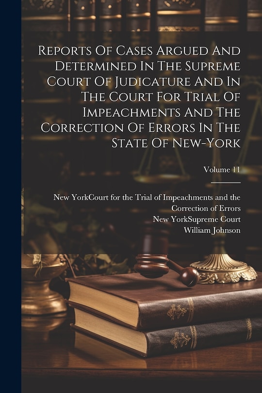 Front cover_Reports Of Cases Argued And Determined In The Supreme Court Of Judicature And In The Court For Trial Of Impeachments And The Correction Of Errors In The State Of New-york; Volume 11