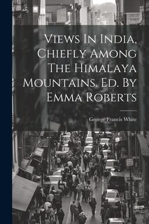 Couverture_Views In India, Chiefly Among The Himalaya Mountains. Ed. By Emma Roberts