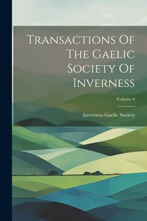 Couverture_Transactions Of The Gaelic Society Of Inverness; Volume 6