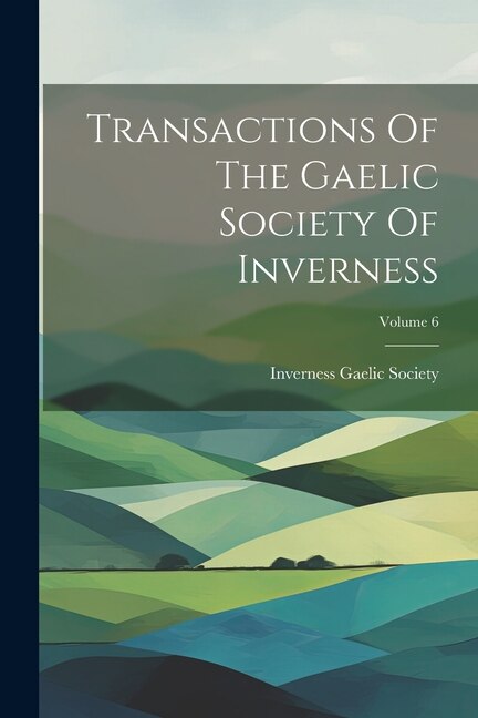 Couverture_Transactions Of The Gaelic Society Of Inverness; Volume 6