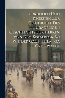 Front cover_Urkunden Und Regesten Zur Geschichte Des Uradeligen Geschlechts Der Herren Von Dem Knesebeck, So Wie Der Gaue Heilanga U. Osterwalde; Volume 1