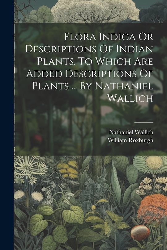 Couverture_Flora Indica Or Descriptions Of Indian Plants. To Which Are Added Descriptions Of Plants ... By Nathaniel Wallich