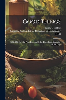 Front cover_Good Things; Ethical Recipes for Feast Days and Other Days, With Graces for All the Days