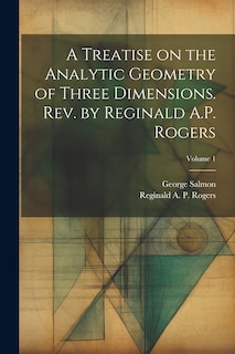 Front cover_A Treatise on the Analytic Geometry of Three Dimensions. Rev. by Reginald A.P. Rogers; Volume 1