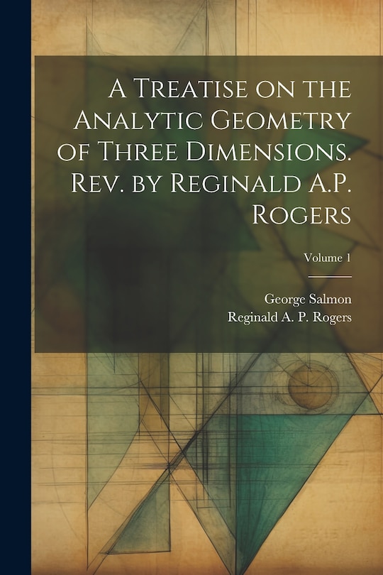 Front cover_A Treatise on the Analytic Geometry of Three Dimensions. Rev. by Reginald A.P. Rogers; Volume 1