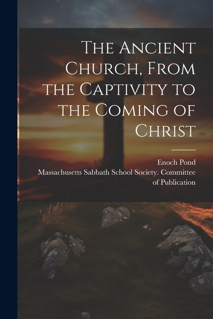 The Ancient Church, From the Captivity to the Coming of Christ