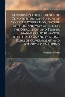 Front cover_Remarks on the Influence of Climate Situation, Nature of Country, Population, Nature of Food, and Way of Life, on the Disposition and Temper, Manners and Behavior, Intellects, Laws and Customs, Form of Government, and Religion, of Mankind