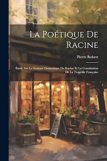 Front cover_La poétique de Racine; étude sur le système dramatique de Racine et la constitution de la tragédie française