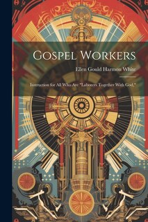 Front cover_Gospel Workers; Instruction for All Who Are laborers Together With God,