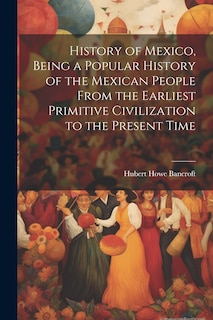 Couverture_History of Mexico, Being a Popular History of the Mexican People From the Earliest Primitive Civilization to the Present Time