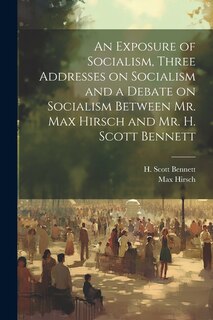 Front cover_An Exposure of Socialism, Three Addresses on Socialism and a Debate on Socialism Between Mr. Max Hirsch and Mr. H. Scott Bennett