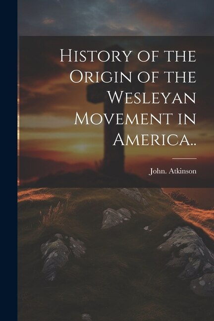 Front cover_History of the Origin of the Wesleyan Movement in America..