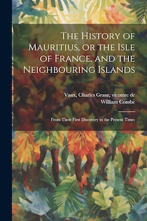 Couverture_The History of Mauritius, or the Isle of France, and the Neighbouring Islands; From Their First Discovery to the Present Time;
