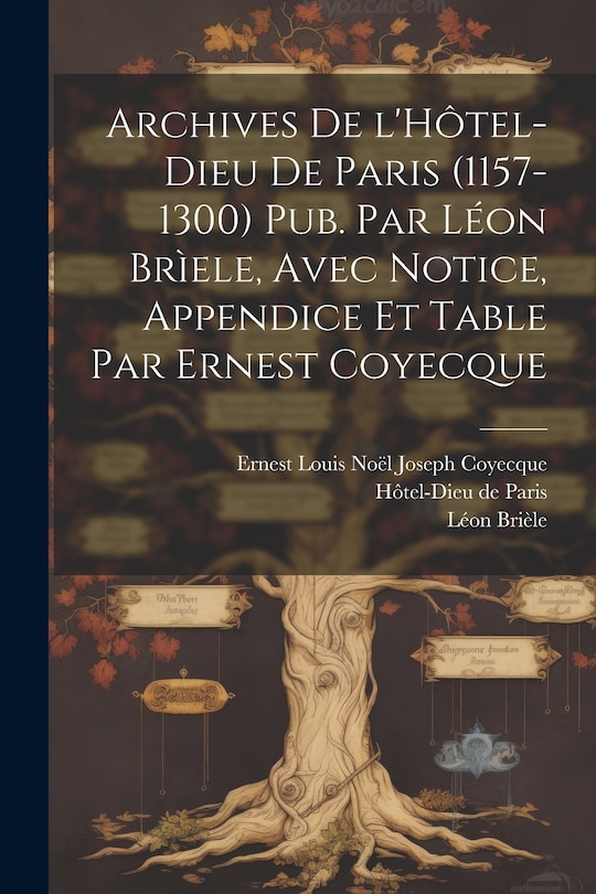 Couverture_Archives de l'Hôtel-Dieu de Paris (1157-1300) Pub. par Léon Brìele, avec notice, appendice et table par Ernest Coyecque