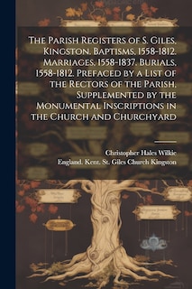 Front cover_The Parish Registers of S. Giles, Kingston. Baptisms, 1558-1812. Marriages, 1558-1837. Burials, 1558-1812. Prefaced by a List of the Rectors of the Parish, Supplemented by the Monumental Inscriptions in the Church and Churchyard