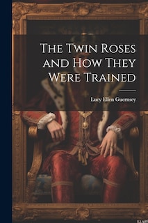 Front cover_The Twin Roses and How They Were Trained