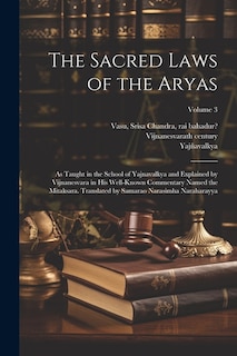 The Sacred Laws of the Aryas; as Taught in the School of Yajnavalkya and Explained by Vijnanesvara in His Well-known Commentary Named the Mitaksara. Translated by Samarao Narasimha Naraharayya; Volume 3