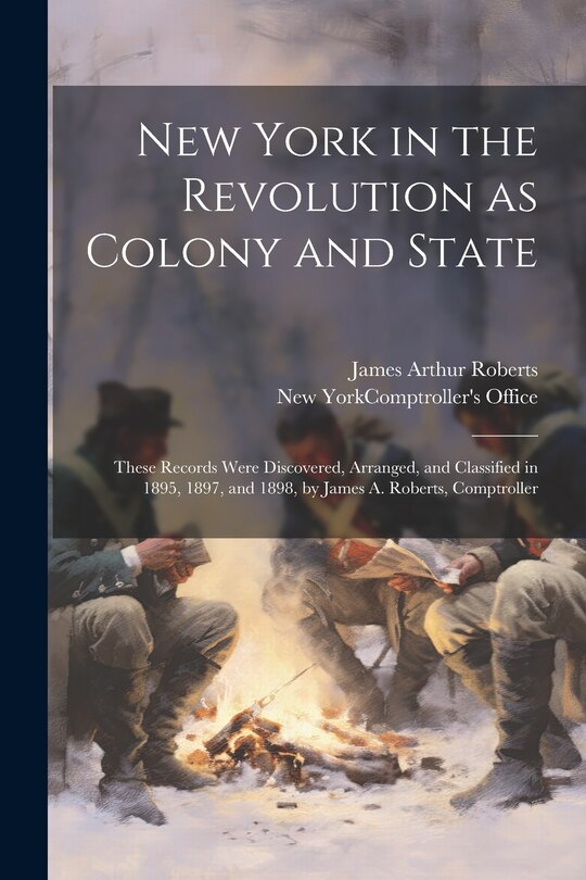 Front cover_New York in the Revolution as Colony and State; These Records Were Discovered, Arranged, and Classified in 1895, 1897, and 1898, by James A. Roberts, Comptroller