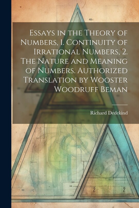 Couverture_Essays in the Theory of Numbers, 1. Continuity of Irrational Numbers, 2. The Nature and Meaning of Numbers. Authorized Translation by Wooster Woodruff Beman