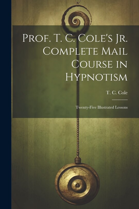 Couverture_Prof. T. C. Cole's Jr. Complete Mail Course in Hypnotism; Twenty-five Illustrated Lessons