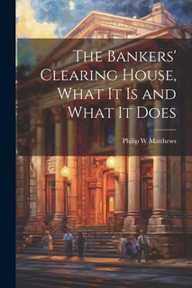 Front cover_The Bankers' Clearing House, What It is and What It Does