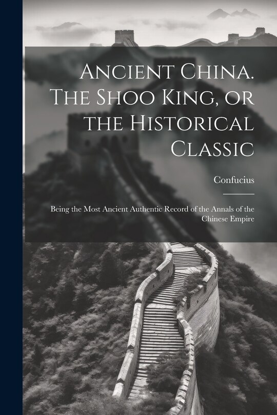 Front cover_Ancient China. The Shoo King, or the Historical Classic; Being the Most Ancient Authentic Record of the Annals of the Chinese Empire