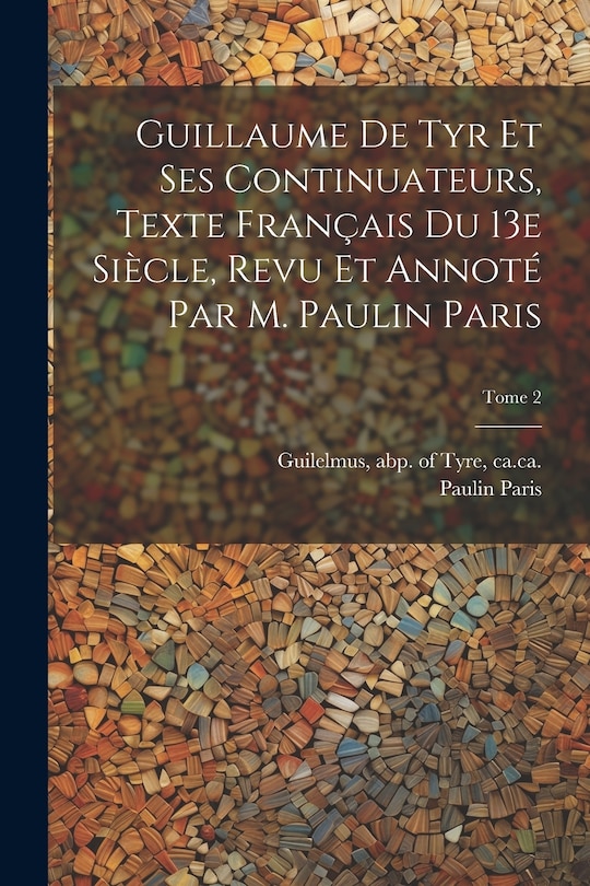 Front cover_Guillaume de Tyr et ses continuateurs, texte français du 13e siècle, revu et annoté par M. Paulin Paris; Tome 2