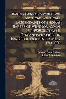 Front cover_Barber Genealogy (in Two Sections) Section I. Descendants of Thomas Barber of Windsor, Conn. 1614-1909. Section II. Descandants of John Barber of Worcester, Mass. 1714-1909