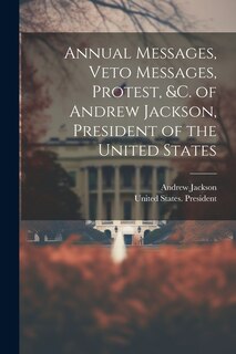 Front cover_Annual Messages, Veto Messages, Protest, &c. of Andrew Jackson, President of the United States