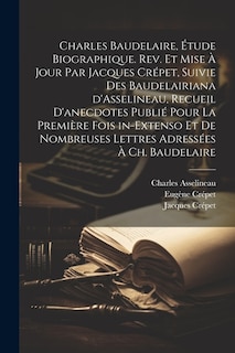 Front cover_Charles Baudelaire, étude biographique. Rev. et mise à jour par Jacques Crépet, suivie des Baudelairiana d'Asselineau, recueil d'anecdotes publié pour la première fois in-extenso et de nombreuses lettres adressées à Ch. Baudelaire