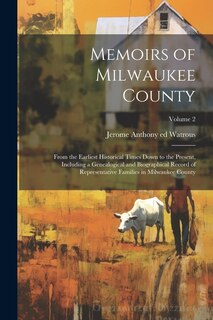 Memoirs of Milwaukee County: From the Earliest Historical Times Down to the Present, Including a Genealogical and Biographical Record of Representative Families in Milwaukee County; Volume 2