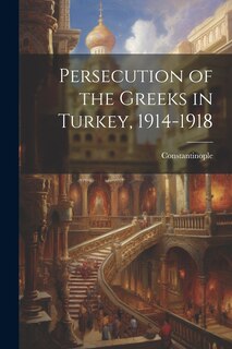 Front cover_Persecution of the Greeks in Turkey, 1914-1918