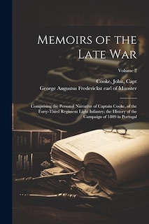 Memoirs of the Late War: Comprising the Personal Narrative of Captain Cooke, of the Forty-third Regiment Light Infantry; the History of the Campaign of 1809 in Portugal; Volume 2