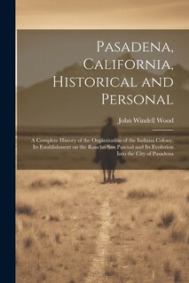 Couverture_Pasadena, California, Historical and Personal; a Complete History of the Organization of the Indiana Colony, Its Establishment on the Rancho San Pascual and Its Evolution Into the City of Pasadena